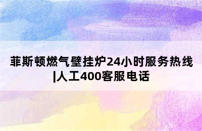 菲斯顿燃气壁挂炉24小时服务热线|人工400客服电话